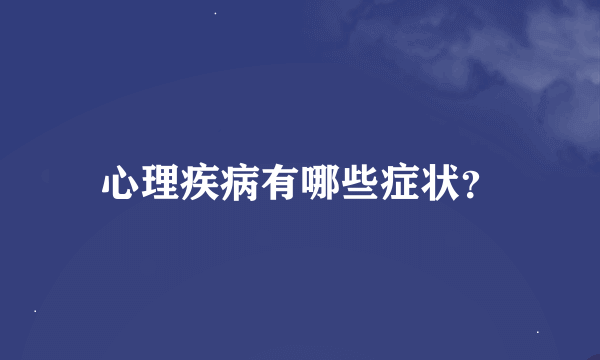 心理疾病有哪些症状？