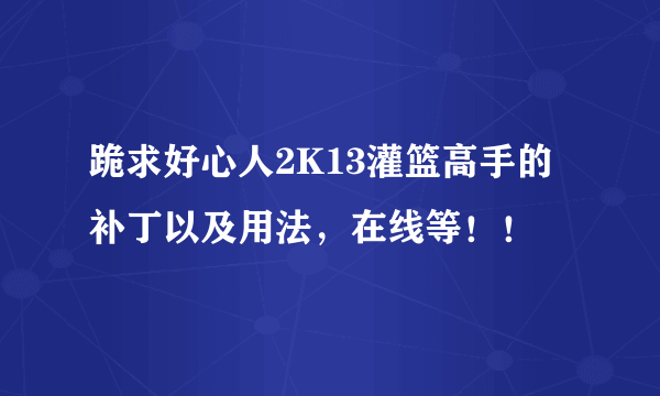 跪求好心人2K13灌篮高手的补丁以及用法，在线等！！