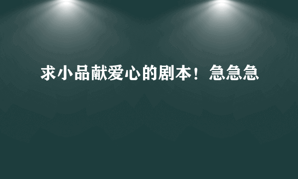 求小品献爱心的剧本！急急急