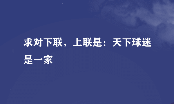 求对下联，上联是：天下球迷是一家