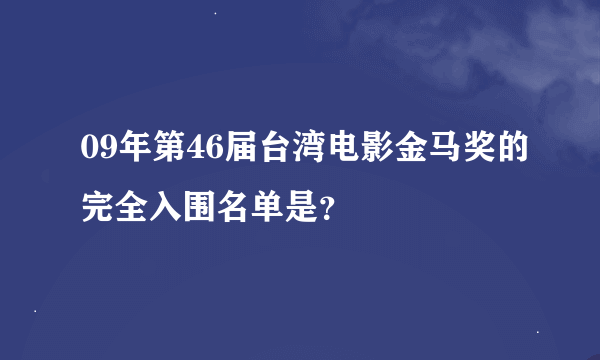 09年第46届台湾电影金马奖的完全入围名单是？