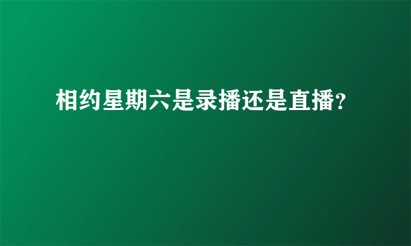 相约星期六是录播还是直播？