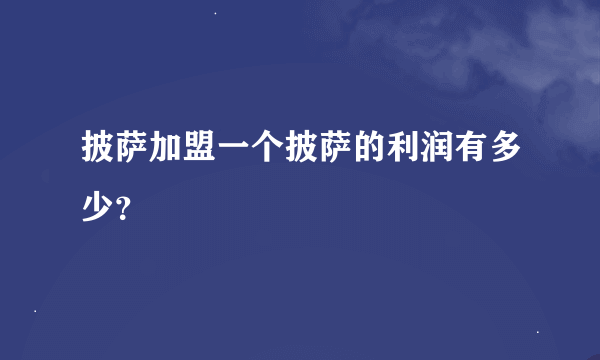 披萨加盟一个披萨的利润有多少？