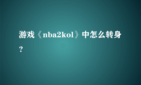 游戏《nba2kol》中怎么转身？