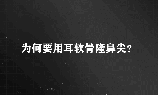 为何要用耳软骨隆鼻尖？