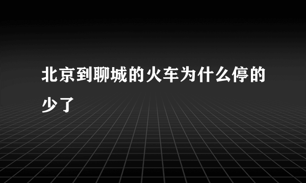 北京到聊城的火车为什么停的少了