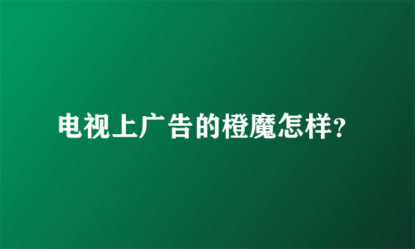 电视上广告的橙魔怎样？