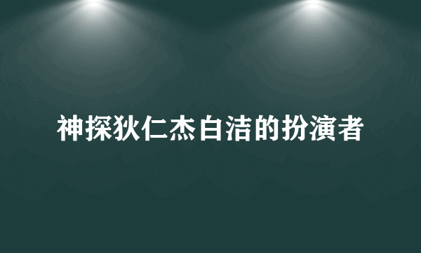 神探狄仁杰白洁的扮演者