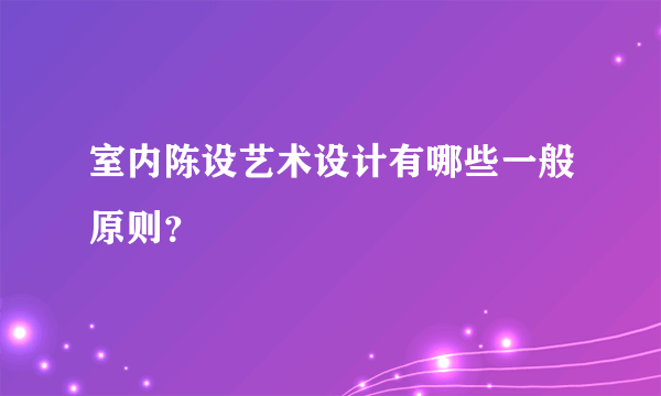 室内陈设艺术设计有哪些一般原则？