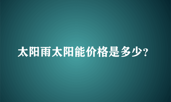 太阳雨太阳能价格是多少？