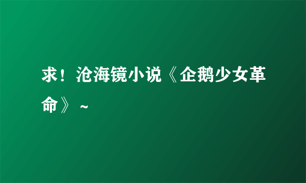 求！沧海镜小说《企鹅少女革命》～