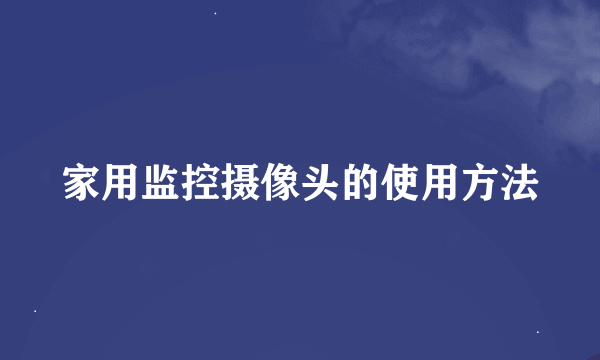 家用监控摄像头的使用方法