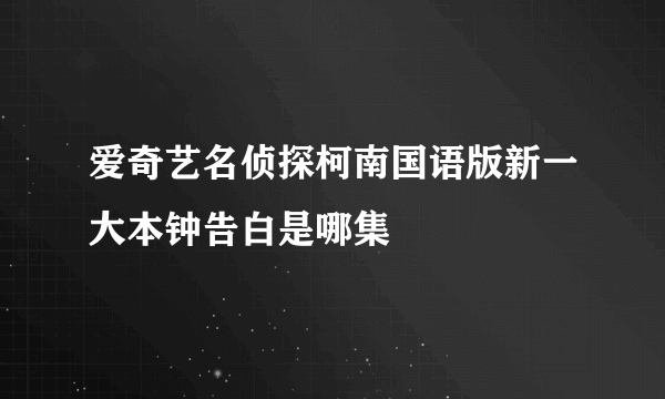 爱奇艺名侦探柯南国语版新一大本钟告白是哪集