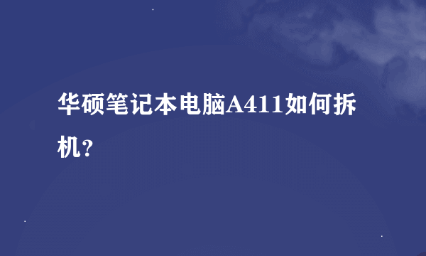 华硕笔记本电脑A411如何拆机？