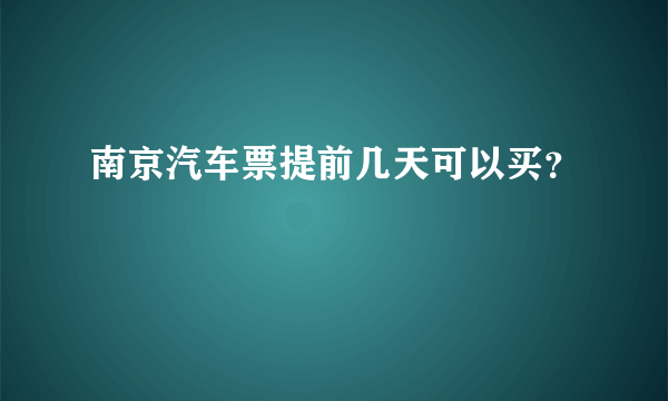 南京汽车票提前几天可以买？