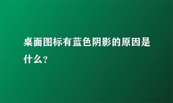 桌面图标有蓝色阴影的原因是什么？