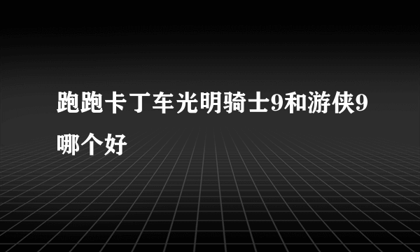 跑跑卡丁车光明骑士9和游侠9哪个好