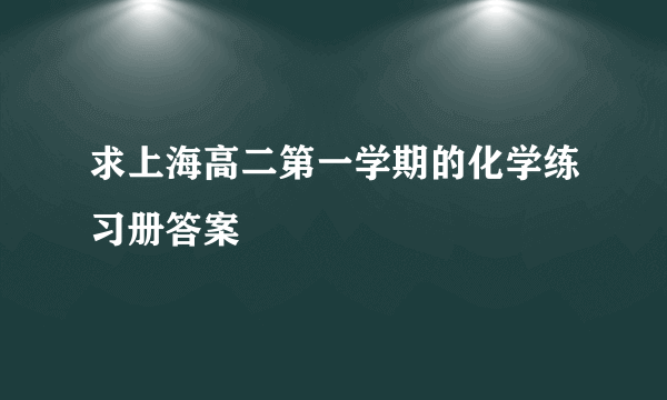 求上海高二第一学期的化学练习册答案