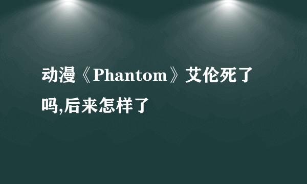 动漫《Phantom》艾伦死了吗,后来怎样了