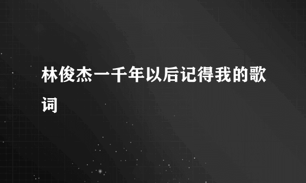 林俊杰一千年以后记得我的歌词