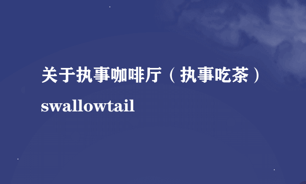 关于执事咖啡厅（执事吃茶）swallowtail