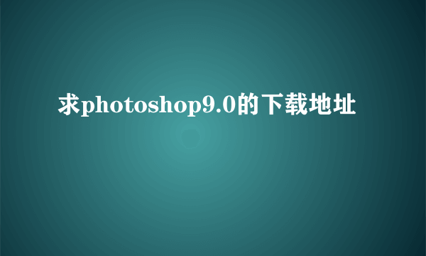 求photoshop9.0的下载地址