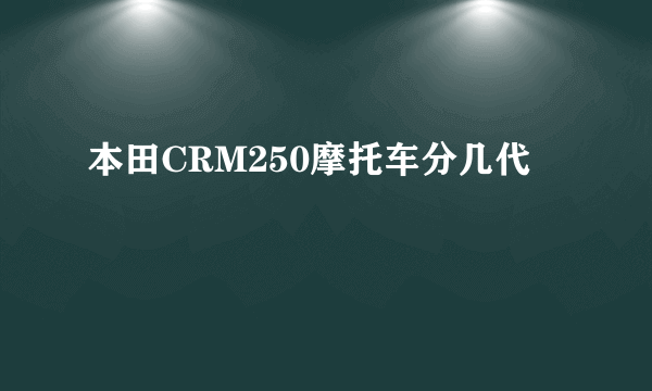 本田CRM250摩托车分几代