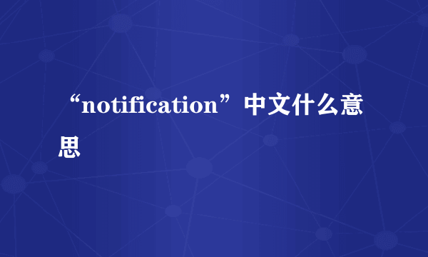 “notification”中文什么意思