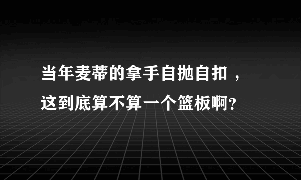 当年麦蒂的拿手自抛自扣 ，这到底算不算一个篮板啊？