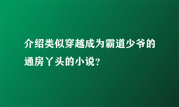 介绍类似穿越成为霸道少爷的通房丫头的小说？