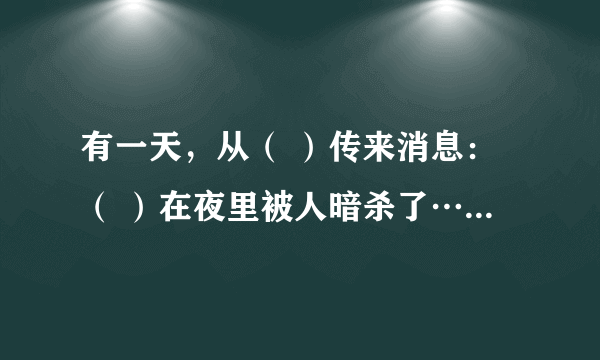 有一天，从（ ）传来消息：（ ）在夜里被人暗杀了……保尔从拉基金娜那里了解到凶手是（ ）