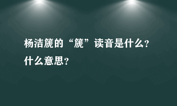 杨洁篪的“篪”读音是什么？什么意思？