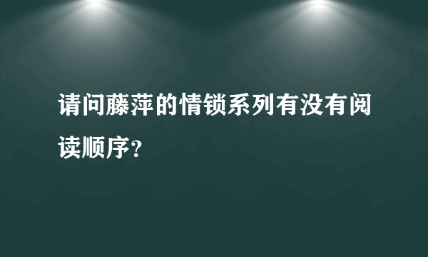 请问藤萍的情锁系列有没有阅读顺序？