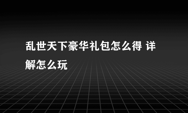 乱世天下豪华礼包怎么得 详解怎么玩