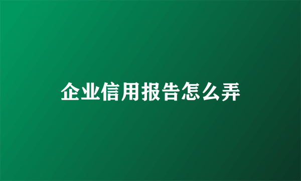 企业信用报告怎么弄