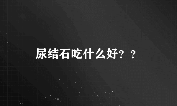 尿结石吃什么好？？