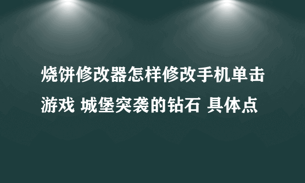 烧饼修改器怎样修改手机单击游戏 城堡突袭的钻石 具体点