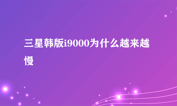 三星韩版i9000为什么越来越慢