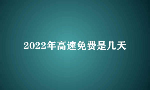 2022年高速免费是几天