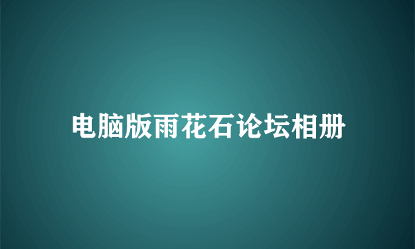 电脑版雨花石论坛相册