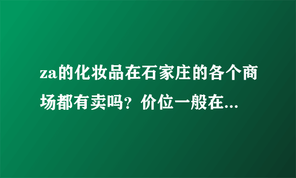 za的化妆品在石家庄的各个商场都有卖吗？价位一般在多少啊？