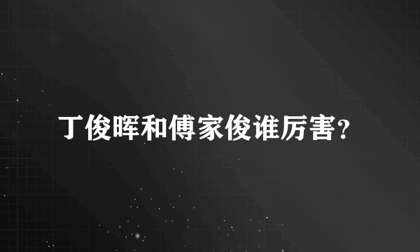 丁俊晖和傅家俊谁厉害？