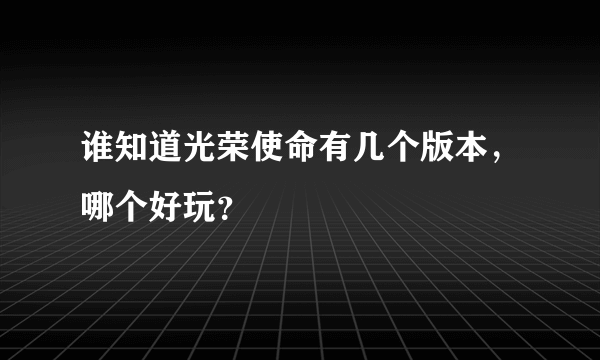 谁知道光荣使命有几个版本，哪个好玩？