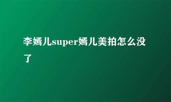 李嫣儿super嫣儿美拍怎么没了