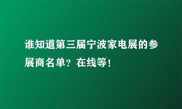 谁知道第三届宁波家电展的参展商名单？在线等！