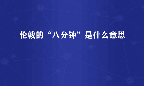 伦敦的“八分钟”是什么意思