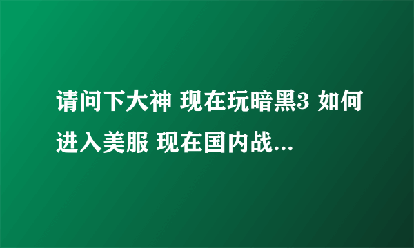 请问下大神 现在玩暗黑3 如何进入美服 现在国内战网直接默认国服 烦死了