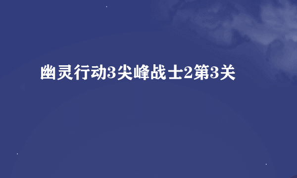 幽灵行动3尖峰战士2第3关