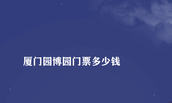 
厦门园博园门票多少钱

