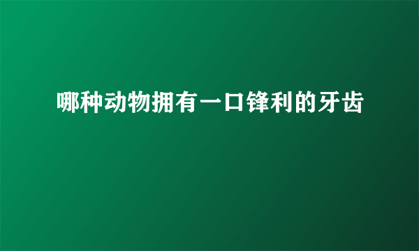 哪种动物拥有一口锋利的牙齿